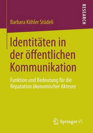 Identitäten in der öffentlichen Kommunikation: Funktion und Bedeutung für die Reputation ökonomischer Akteure de Barbara Köhler Stüdeli