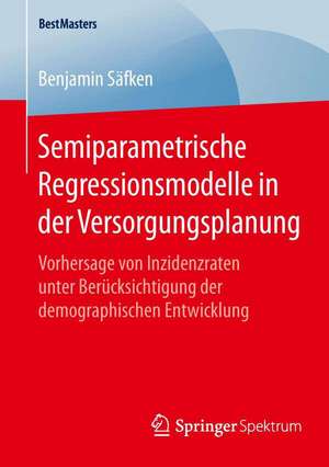 Semiparametrische Regressionsmodelle in der Versorgungsplanung: Vorhersage von Inzidenzraten unter Berücksichtigung der demographischen Entwicklung de Benjamin Säfken