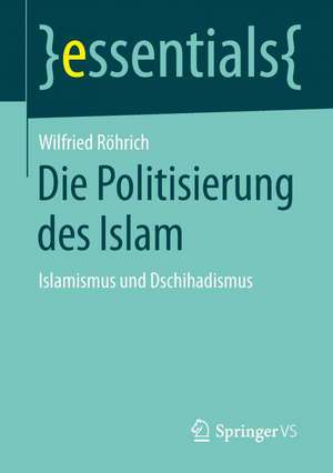 Die Politisierung des Islam: Islamismus und Dschihadismus de Wilfried Röhrich