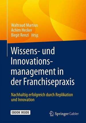 Wissens- und Innovationsmanagement in der Franchisepraxis: Nachhaltig erfolgreich durch Replikation und Innovation de Waltraud Martius