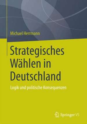 Strategisches Wählen in Deutschland: Logik und politische Konsequenzen de Michael Herrmann