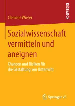 Sozialwissenschaft vermitteln und aneignen: Chancen und Risiken für die Gestaltung von Unterricht de Clemens Wieser