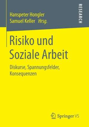 Risiko und Soziale Arbeit: Diskurse, Spannungsfelder, Konsequenzen de Hanspeter Hongler