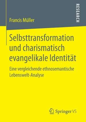 Selbsttransformation und charismatisch evangelikale Identität: Eine vergleichende ethnosemantische Lebenswelt-Analyse de Francis Müller