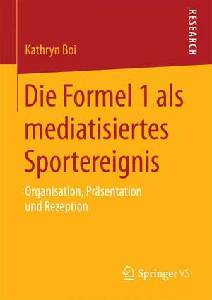 Die Formel 1 als mediatisiertes Sportereignis: Organisation, Präsentation und Rezeption de Kathryn Boi