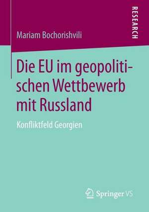 Die EU im geopolitischen Wettbewerb mit Russland: Konfliktfeld Georgien de Mariam Bochorishvili