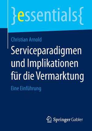 Serviceparadigmen und Implikationen für die Vermarktung: Eine Einführung de Christian Arnold