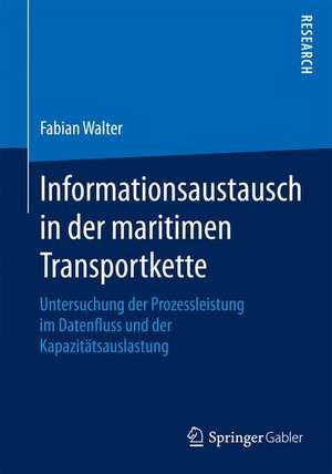 Informationsaustausch in der maritimen Transportkette: Untersuchung der Prozessleistung im Datenfluss und der Kapazitätsauslastung de Fabian Walter