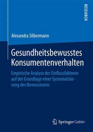 Gesundheitsbewusstes Konsumentenverhalten: Empirische Analyse der Einflussfaktoren auf der Grundlage einer Systematisierung des Bewusstseins de Alexandra Silbermann