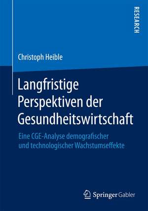 Langfristige Perspektiven der Gesundheitswirtschaft: Eine CGE-Analyse demografischer und technologischer Wachstumseffekte de Christoph Heible