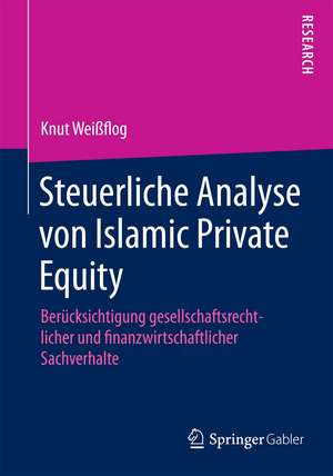 Steuerliche Analyse von Islamic Private Equity: Berücksichtigung gesellschaftsrechtlicher und finanzwirtschaftlicher Sachverhalte de Knut Weißflog