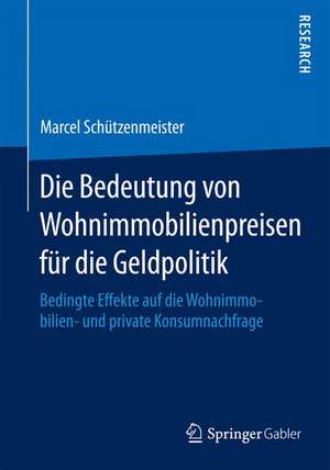 Die Bedeutung von Wohnimmobilienpreisen für die Geldpolitik: Bedingte Effekte auf die Wohnimmobilien- und private Konsumnachfrage de Marcel Schützenmeister