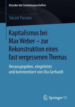 Kapitalismus bei Max Weber - zur Rekonstruktion eines fast vergessenen Themas: Herausgegeben, eingeleitet und kommentiert von Uta Gerhardt de Talcott Parsons