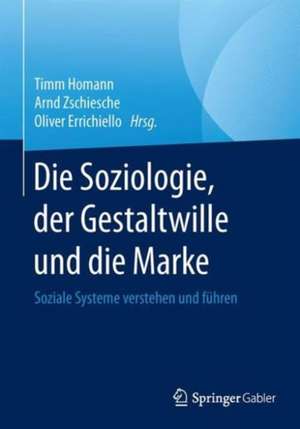 Die Soziologie, der Gestaltwille und die Marke: Soziale Systeme verstehen und führen de Timm Homann