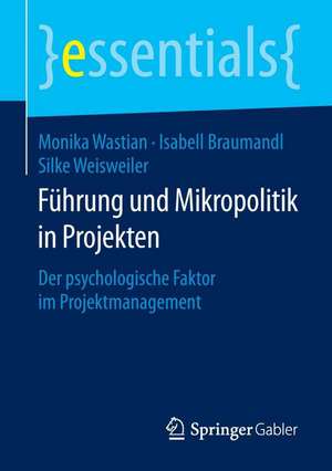 Führung und Mikropolitik in Projekten: Der psychologische Faktor im Projektmanagement de Monika Wastian