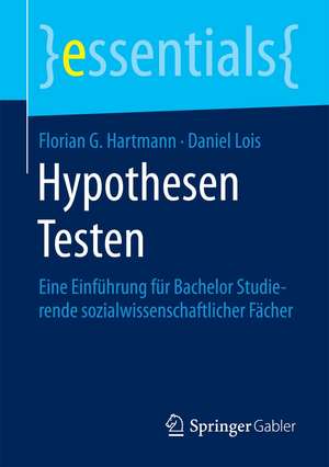 Hypothesen Testen: Eine Einführung für Bachelorstudierende sozialwissenschaftlicher Fächer de Florian G. Hartmann