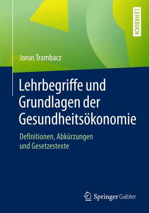 Lehrbegriffe und Grundlagen der Gesundheitsökonomie: Definitionen, Abkürzungen und Gesetzestexte de Jonas Trambacz