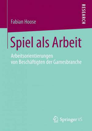 Spiel als Arbeit: Arbeitsorientierungen von Beschäftigten der Gamesbranche de Fabian Hoose