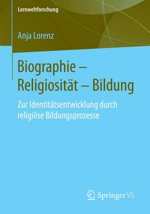 Biographie – Religiosität – Bildung: Zur Identitätsentwicklung durch religiöse Bildungsprozesse de Anja Lorenz