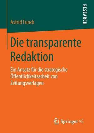 Die transparente Redaktion: Ein Ansatz für die strategische Öffentlichkeitsarbeit von Zeitungsverlagen de Astrid Funck