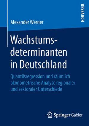 Wachstumsdeterminanten in Deutschland: Quantilsregression und räumlich ökonometrische Analyse regionaler und sektoraler Unterschiede de Alexander Werner