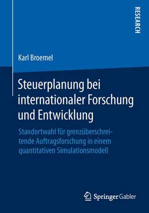 Steuerplanung bei internationaler Forschung und Entwicklung: Standortwahl für grenzüberschreitende Auftragsforschung in einem quantitativen Simulationsmodell de Karl Broemel