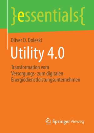 Utility 4.0: Transformation vom Versorgungs- zum digitalen Energiedienstleistungsunternehmen de Oliver D. Doleski