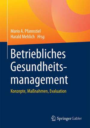 Betriebliches Gesundheitsmanagement: Konzepte, Maßnahmen, Evaluation de Mario A. Pfannstiel