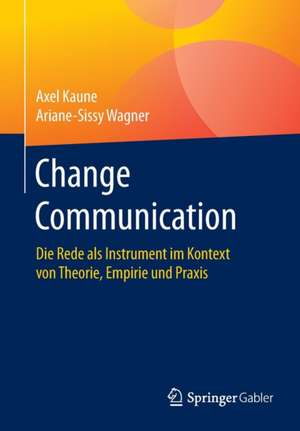 Change Communication: Die Rede als Instrument im Kontext von Theorie, Empirie und Praxis de Axel Kaune