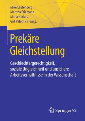 Prekäre Gleichstellung: Geschlechtergerechtigkeit, soziale Ungleichheit und unsichere Arbeitsverhältnisse in der Wissenschaft de Mike Laufenberg