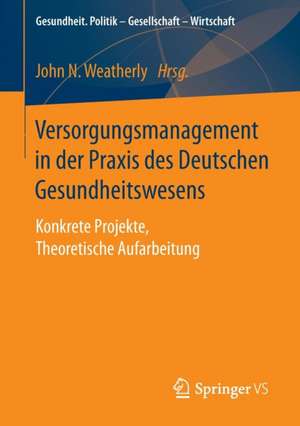 Versorgungsmanagement in der Praxis des Deutschen Gesundheitswesens: Konkrete Projekte, Theoretische Aufarbeitung de John N. Weatherly