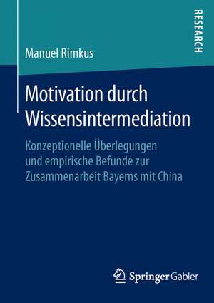 Motivation durch Wissensintermediation: Konzeptionelle Überlegungen und empirische Befunde zur Zusammenarbeit Bayerns mit China de Manuel Rimkus