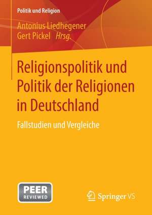 Religionspolitik und Politik der Religionen in Deutschland: Fallstudien und Vergleiche de Antonius Liedhegener