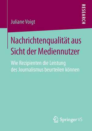 Nachrichtenqualität aus Sicht der Mediennutzer: Wie Rezipienten die Leistung des Journalismus beurteilen können de Juliane Voigt