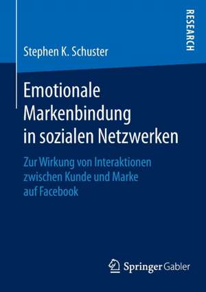 Emotionale Markenbindung in sozialen Netzwerken: Zur Wirkung von Interaktionen zwischen Kunde und Marke auf Facebook de Stephen K. Schuster