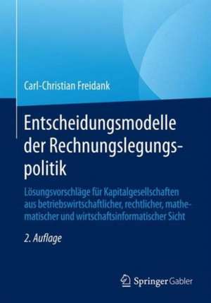 Entscheidungsmodelle der Rechnungslegungspolitik: Lösungsvorschläge für Kapitalgesellschaften aus betriebswirtschaftlicher, rechtlicher, mathematischer und wirtschaftsinformatischer Sicht de Carl-Christian Freidank