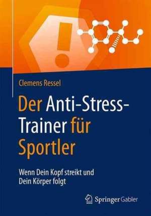 Der Anti-Stress-Trainer für Sportler: Wenn Dein Kopf streikt und Dein Körper folgt de Clemens Ressel