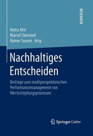 Nachhaltiges Entscheiden: Beiträge zum multiperspektivischen Performancemanagement von Wertschöpfungsprozessen de Heinz Ahn