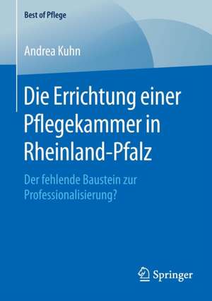 Die Errichtung einer Pflegekammer in Rheinland-Pfalz: Der fehlende Baustein zur Professionalisierung? de Andrea Kuhn