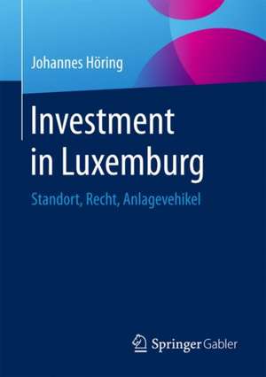 Investment in Luxemburg: Standort, Recht, Anlagevehikel de Johannes Höring