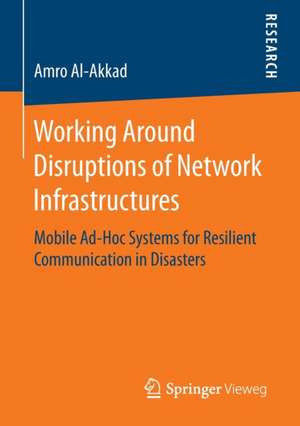 Working Around Disruptions of Network Infrastructures: Mobile Ad-Hoc Systems for Resilient Communication in Disasters de Amro Al-Akkad