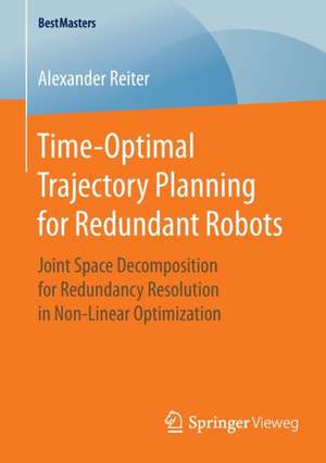 Time-Optimal Trajectory Planning for Redundant Robots: Joint Space Decomposition for Redundancy Resolution in Non-Linear Optimization de Alexander Reiter