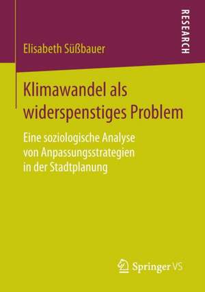 Klimawandel als widerspenstiges Problem: Eine soziologische Analyse von Anpassungsstrategien in der Stadtplanung de Elisabeth Süßbauer