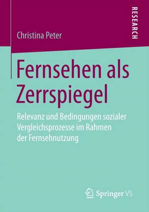 Fernsehen als Zerrspiegel: Relevanz und Bedingungen sozialer Vergleichsprozesse im Rahmen der Fernsehnutzung de Christina Peter