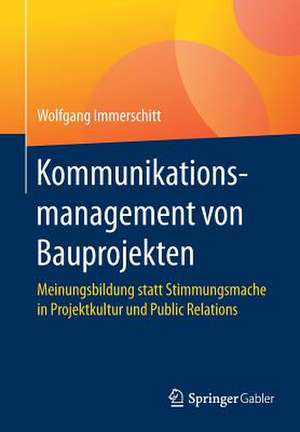 Kommunikationsmanagement von Bauprojekten: Meinungsbildung statt Stimmungsmache in Projektkultur und Public Relations de Wolfgang Immerschitt