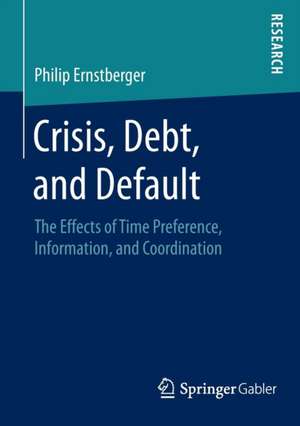 Crisis, Debt, and Default: The Effects of Time Preference, Information, and Coordination de Philip Ernstberger