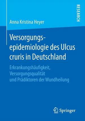 Versorgungsepidemiologie des Ulcus cruris in Deutschland: Erkrankungshäufigkeit, Versorgungsqualität und Prädiktoren der Wundheilung de Anna Kristina Heyer