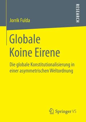 Globale Koine Eirene: Die globale Konstitutionalisierung in einer asymmetrischen Weltordnung de Jorrik Fulda