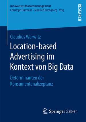 Location-based Advertising im Kontext von Big Data: Determinanten der Konsumentenakzeptanz de Claudius Warwitz