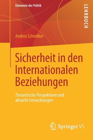 Sicherheit in den Internationalen Beziehungen: Theoretische Perspektiven und aktuelle Entwicklungen de Andrea Schneiker